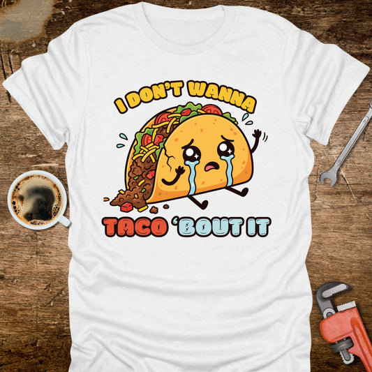 I Don’t Wanna Taco ’Bout It T-Shirt